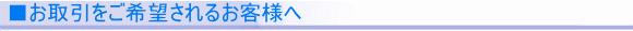 ■お取引をご希望されるお客様へ