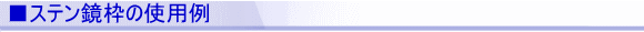 ■ステン鏡枠の使用例